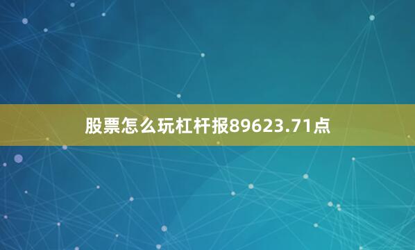 股票怎么玩杠杆报89623.71点