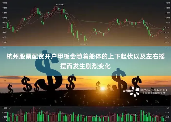 杭州股票配资开户甲板会随着船体的上下起伏以及左右摇摆而发生剧烈变化