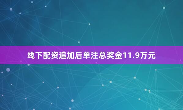 线下配资追加后单注总奖金11.9万元