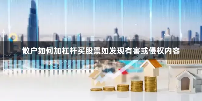 散户如何加杠杆买股票如发现有害或侵权内容