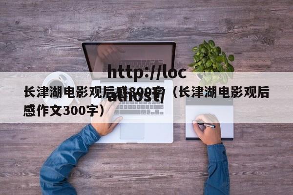 长津湖电影观后感800字（长津湖电影观后感作文300字）