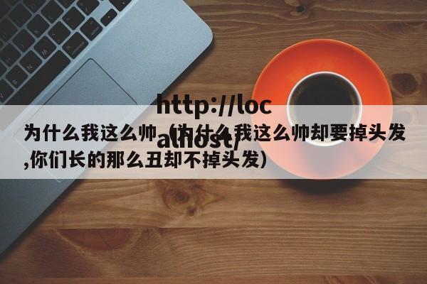 为什么我这么帅（为什么我这么帅却要掉头发,你们长的那么丑却不掉头发）