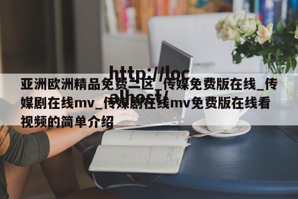 亚洲欧洲精品免费二区_传媒免费版在线_传媒剧在线mv_传媒剧在线mv免费版在线看视频的简单介绍